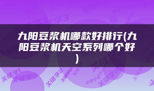 九阳豆浆机哪款好排行(九阳豆浆机天空系列哪个好)