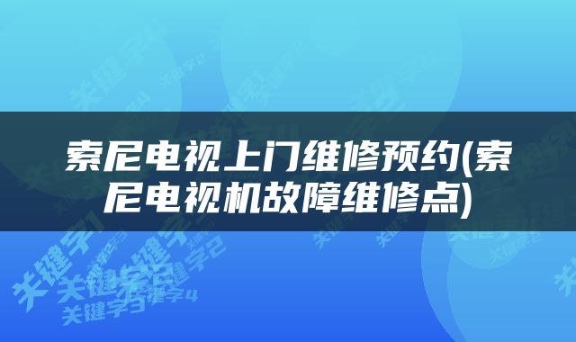 索尼电视上门维修预约(索尼电视机故障维修点)