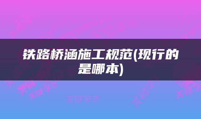 铁路桥涵施工规范(现行的是哪本)