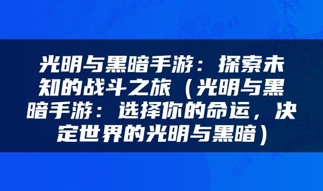 光明与黑暗手游：探索未知的战斗之旅（光明与黑暗手游：选择你的命运，决定世界的光明与黑暗）
