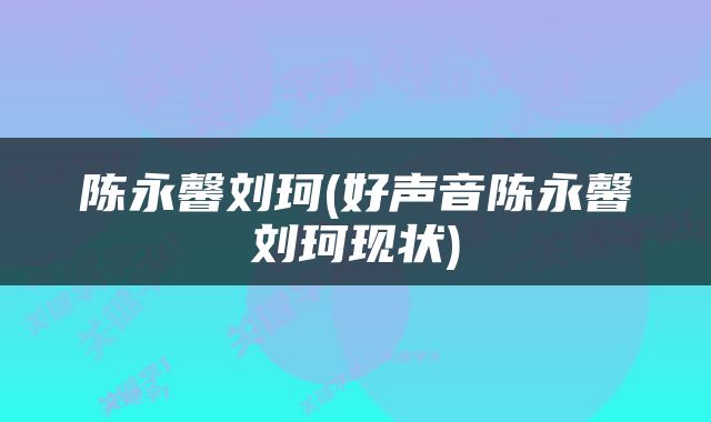 陈永馨刘珂(好声音陈永馨刘珂现状)