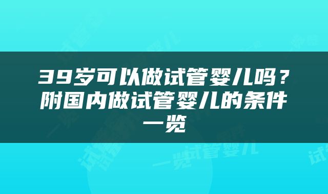 39岁可以做试管婴儿吗？附国内做试管婴儿的条件一览