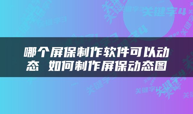 哪个屏保制作软件可以动态 如何制作屏保动态图