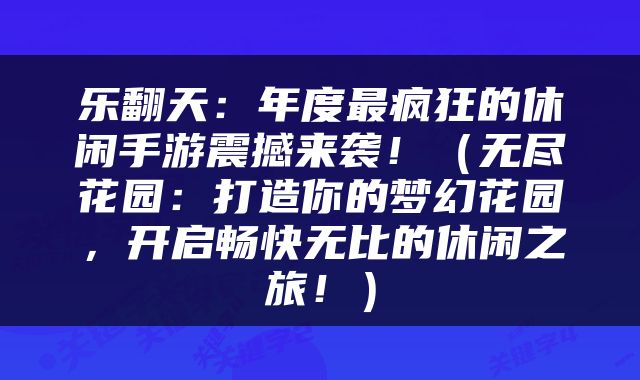 乐翻天：年度最疯狂的休闲手游震撼来袭！（无尽花园：打造你的梦幻花园，开启畅快无比的休闲之旅！）