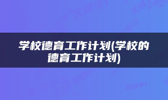 学校德育工作计划(学校的德育工作计划)