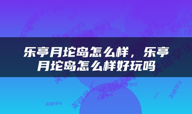 乐亭月坨岛怎么样，乐亭月坨岛怎么样好玩吗