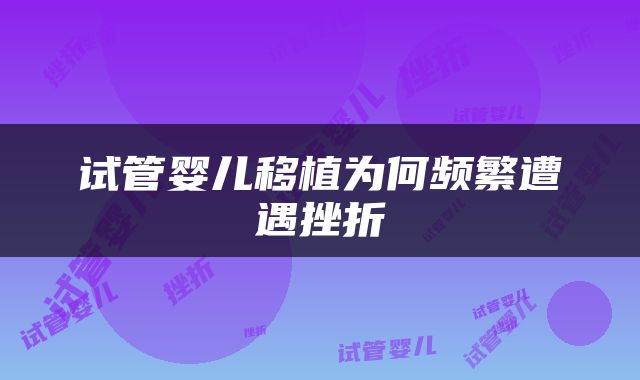 试管婴儿移植为何频繁遭遇挫折