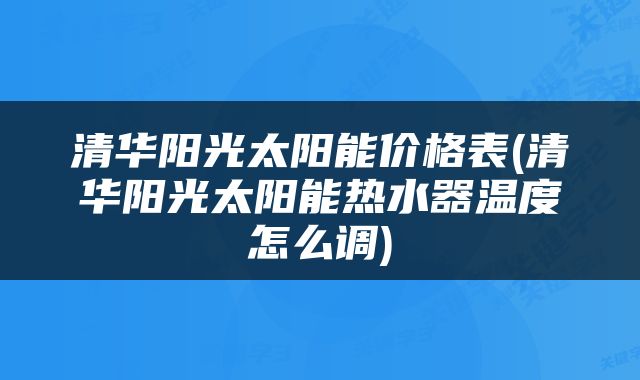 清华阳光太阳能价格表(清华阳光太阳能热水器温度怎么调)