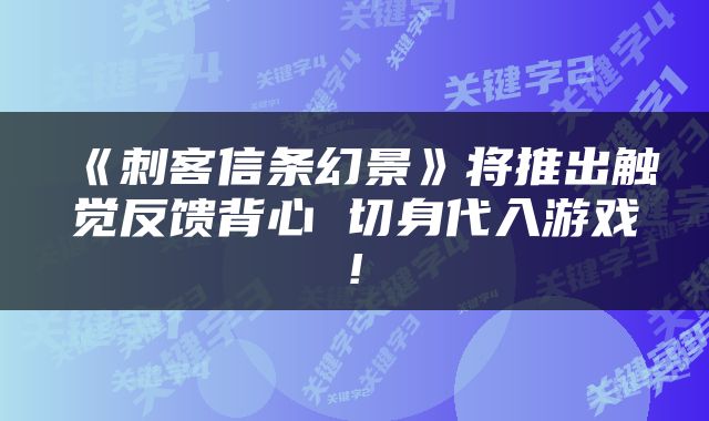 《刺客信条幻景》将推出触觉反馈背心 切身代入游戏!
