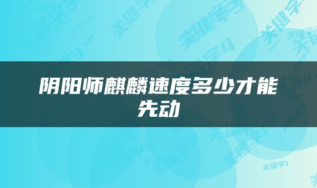 阴阳师麒麟速度多少才能先动