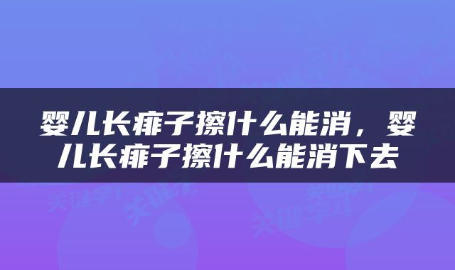 婴儿长痱子擦什么能消，婴儿长痱子擦什么能消下去