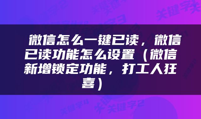  微信怎么一键已读，微信已读功能怎么设置（微信新增锁定功能，打工人狂喜） 