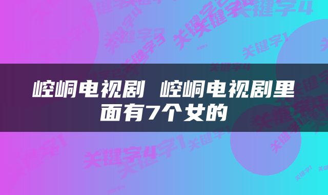 崆峒电视剧 崆峒电视剧里面有7个女的