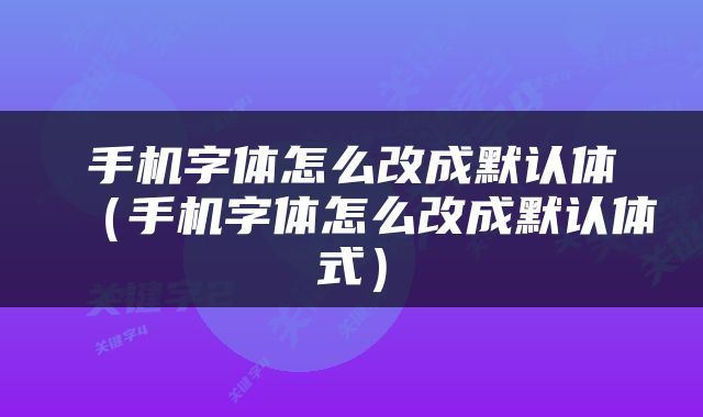 手机字体怎么改成默认体（手机字体怎么改成默认体式）
