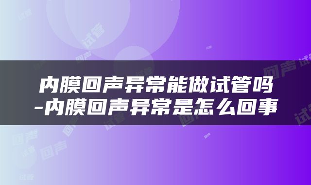 内膜回声异常能做试管吗-内膜回声异常是怎么回事
