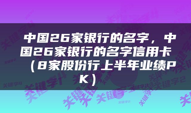  中国26家银行的名字，中国26家银行的名字信用卡（8家股份行上半年业绩PK） 