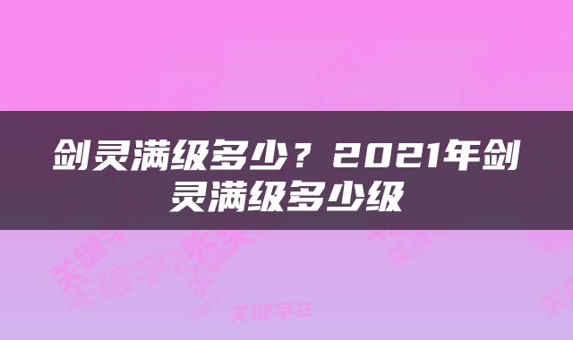 剑灵满级多少？2021年剑灵满级多少级