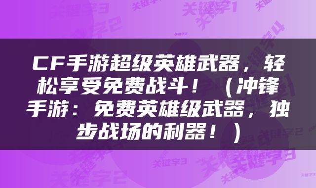 CF手游超级英雄武器，轻松享受免费战斗！（冲锋手游：免费英雄级武器，独步战场的利器！）