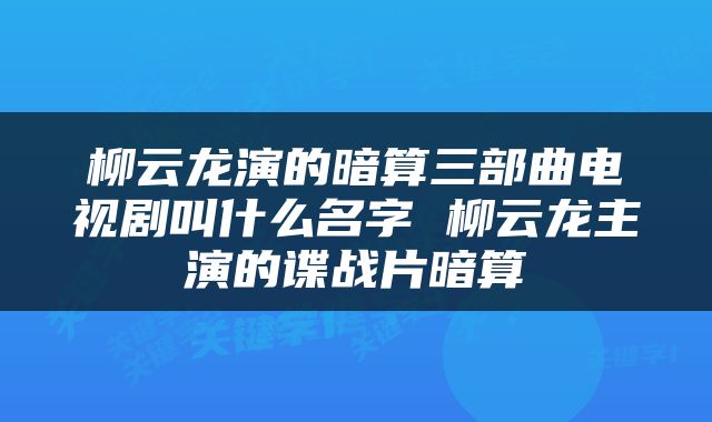 柳云龙演的暗算三部曲电视剧叫什么名字 柳云龙主演的谍战片暗算