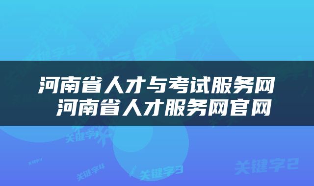 河南省人才与考试服务网 河南省人才服务网官网