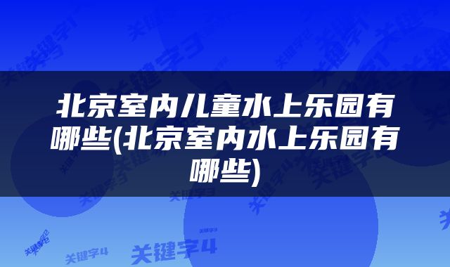 北京室内儿童水上乐园有哪些(北京室内水上乐园有哪些)