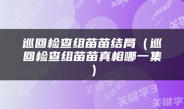 巡回检查组苗苗结局（巡回检查组苗苗真相哪一集）