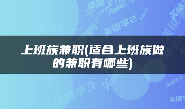 上班族兼职(适合上班族做的兼职有哪些)