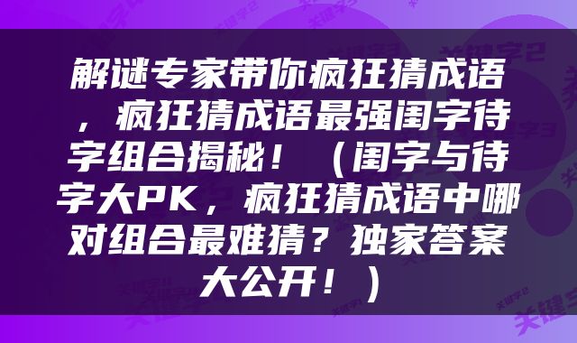 解谜专家带你疯狂猜成语，疯狂猜成语最强闺字待字组合揭秘！（闺字与待字大PK，疯狂猜成语中哪对组合最难猜？独家答案大公开！）