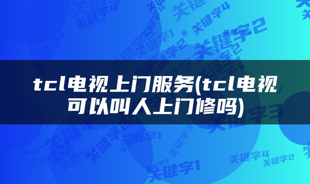 tcl电视上门服务(tcl电视可以叫人上门修吗)