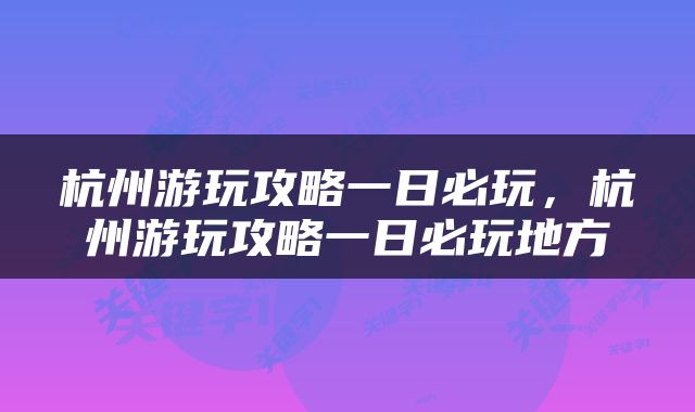 杭州游玩攻略一日必玩，杭州游玩攻略一日必玩地方
