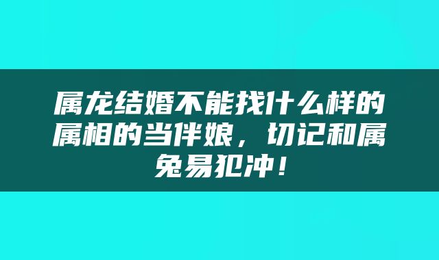 属龙结婚不能找什么样的属相的当伴娘，切记和属兔易犯冲！