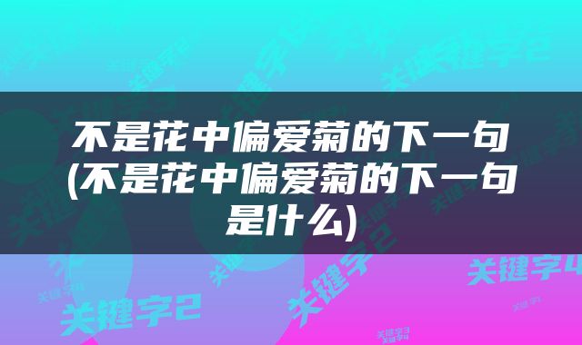 不是花中偏爱菊的下一句(不是花中偏爱菊的下一句是什么)