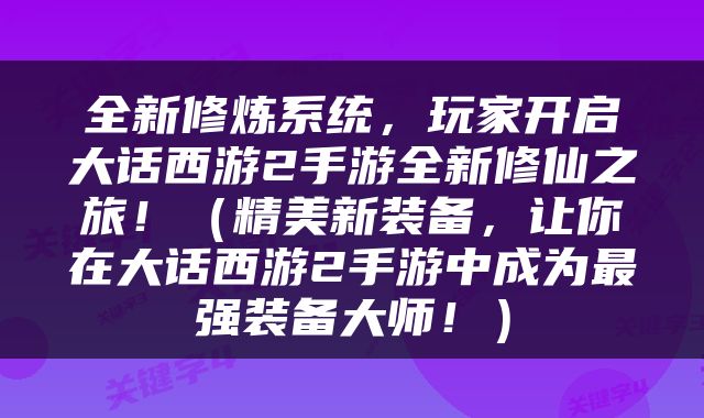 全新修炼系统，玩家开启大话西游2手游全新修仙之旅！（精美新装备，让你在大话西游2手游中成为最强装备大师！）