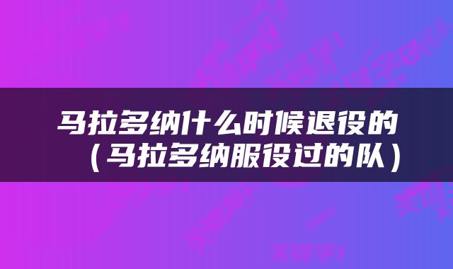 马拉多纳什么时候退役的（马拉多纳服役过的队）