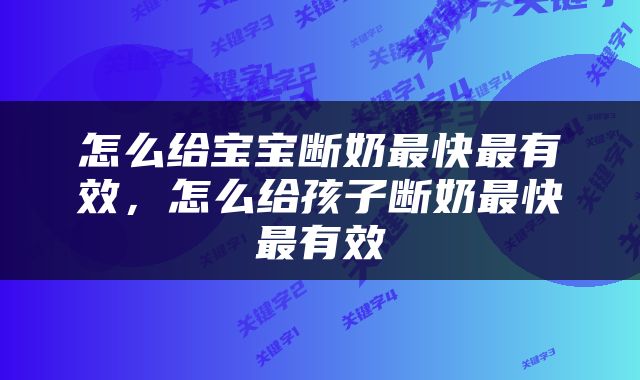 怎么给宝宝断奶最快最有效，怎么给孩子断奶最快最有效