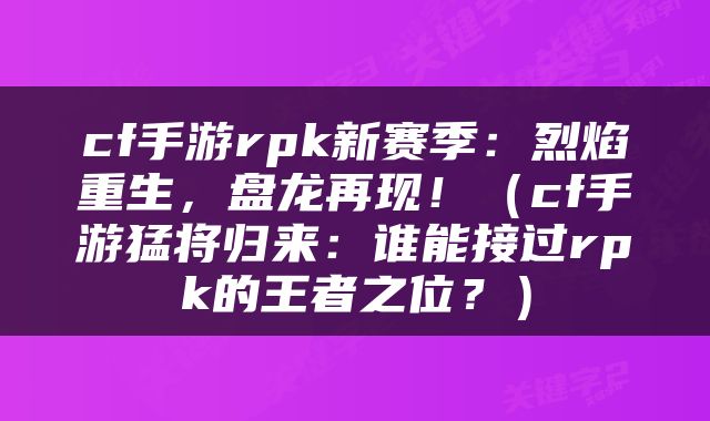 cf手游rpk新赛季：烈焰重生，盘龙再现！（cf手游猛将归来：谁能接过rpk的王者之位？）