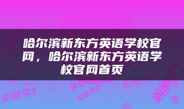 哈尔滨新东方英语学校官网，哈尔滨新东方英语学校官网首页