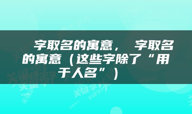  炟字取名的寓意，崑字取名的寓意（这些字除了“用于人名”） 