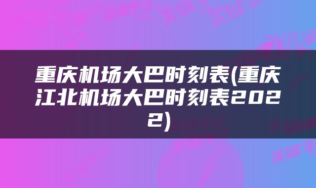 重庆机场大巴时刻表(重庆江北机场大巴时刻表2022)