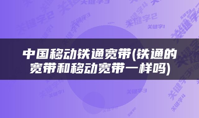 中国移动铁通宽带(铁通的宽带和移动宽带一样吗)
