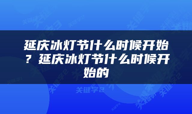 延庆冰灯节什么时候开始？延庆冰灯节什么时候开始的