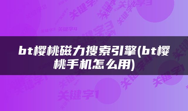 bt樱桃磁力搜索引擎(bt樱桃手机怎么用)