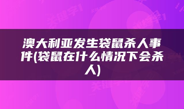 澳大利亚发生袋鼠杀人事件(袋鼠在什么情况下会杀人)