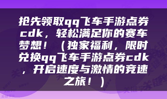 抢先领取qq飞车手游点券cdk，轻松满足你的赛车梦想！（独家福利，限时兑换qq飞车手游点券cdk，开启速度与激情的竞速之旅！）