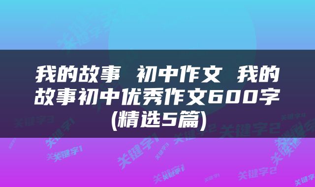 我的故事 初中作文 我的故事初中优秀作文600字(精选5篇)