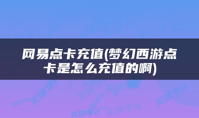 网易点卡充值(梦幻西游点卡是怎么充值的啊)