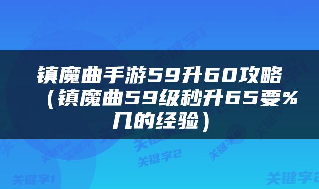 镇魔曲手游59升60攻略（镇魔曲59级秒升65要%几的经验）