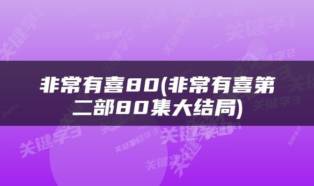 非常有喜80(非常有喜第二部80集大结局)