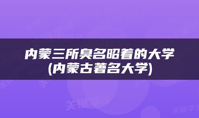 内蒙三所臭名昭着的大学(内蒙古著名大学)