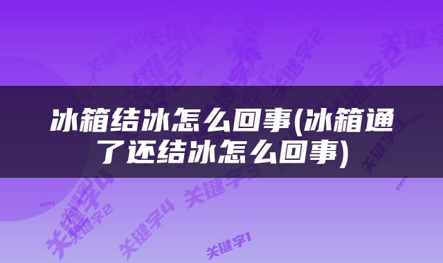 冰箱结冰怎么回事(冰箱通了还结冰怎么回事)
